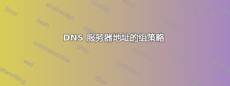 DNS 服务器地址的组策略