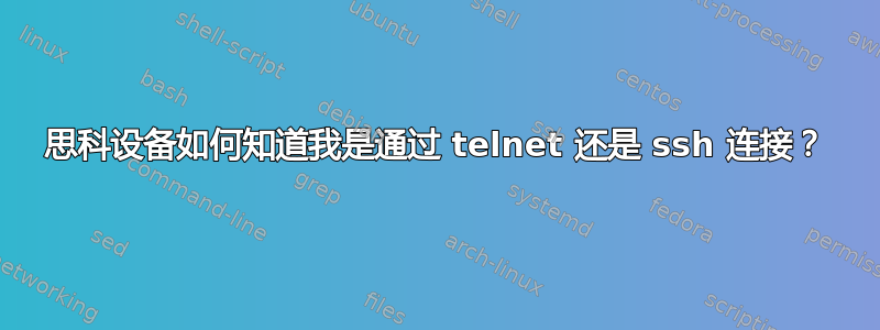 思科设备如何知道我是通过 telnet 还是 ssh 连接？