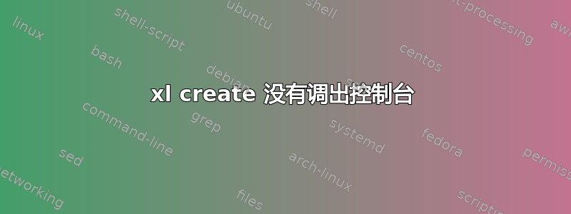 xl create 没有调出控制台