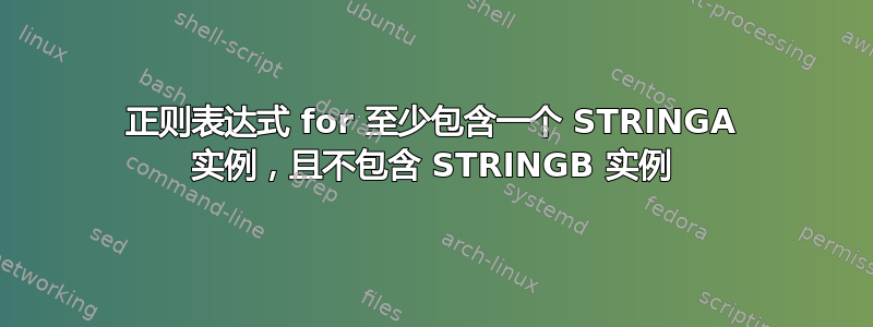 正则表达式 for 至少包含一个 STRINGA 实例，且不包含 STRINGB 实例