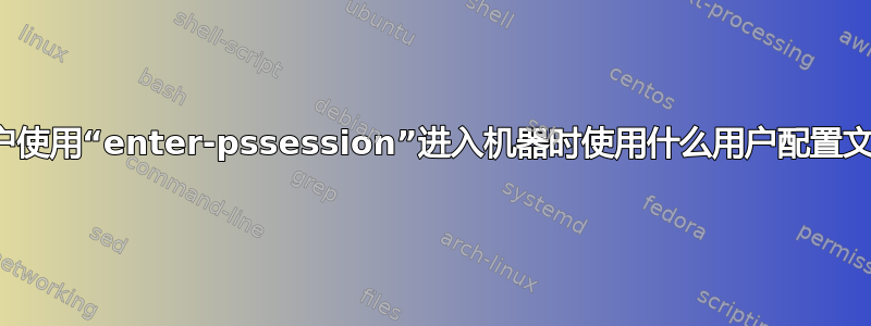 用户使用“enter-pssession”进入机器时使用什么用户配置文件