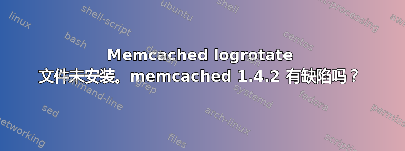 Memcached logrotate 文件未安装。memcached 1.4.2 有缺陷吗？