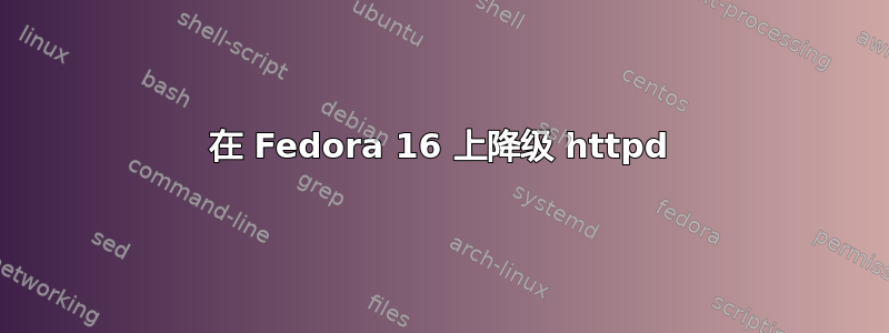 在 Fedora 16 上降级 httpd