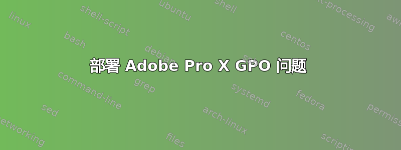 部署 Adob​​e Pro X GPO 问题