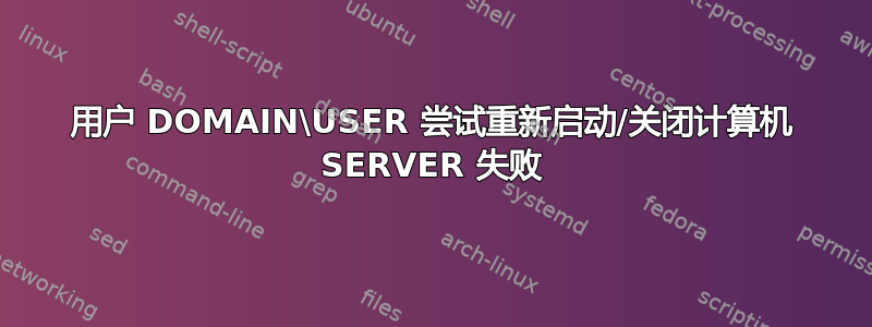 用户 DOMAIN\USER 尝试重新启动/关闭计算机 SERVER 失败