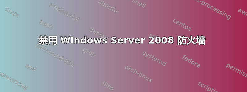 禁用 Windows Server 2008 防火墙