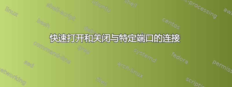 快速打开和关闭与特定端口的连接