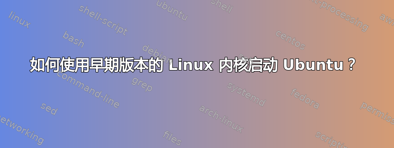 如何使用早期版本的 Linux 内核启动 Ubuntu？