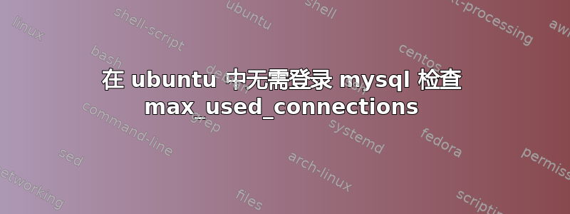 在 ubuntu 中无需登录 mysql 检查 max_used_connections