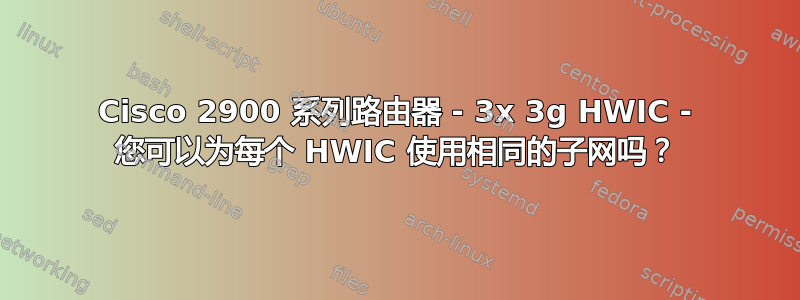 Cisco 2900 系列路由器 - 3x 3g HWIC - 您可以为每个 HWIC 使用相同的子网吗？