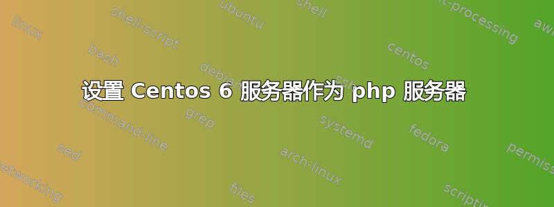 设置 Centos 6 服务器作为 php 服务器