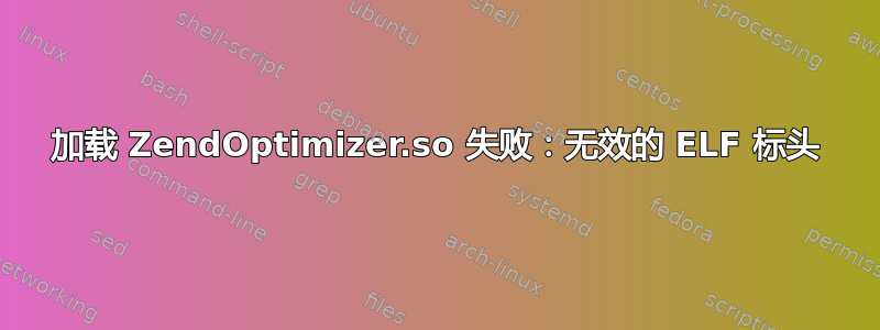 加载 ZendOptimizer.so 失败：无效的 ELF 标头