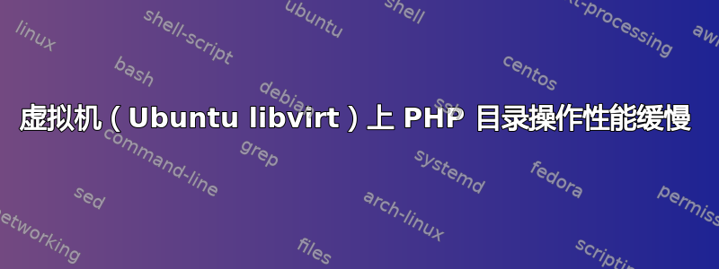 虚拟机（Ubuntu libvirt）上 PHP 目录操作性能缓慢