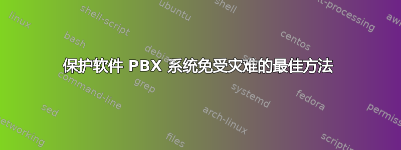 保护软件 PBX 系统免受灾难的最佳方法