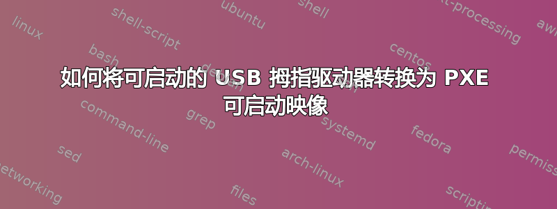 如何将可启动的 USB 拇指驱动器转换为 PXE 可启动映像