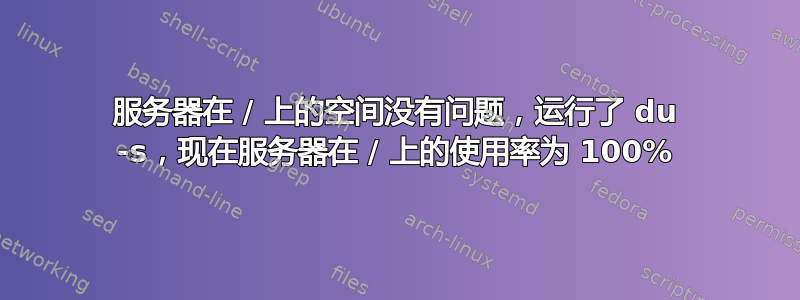 服务器在 / 上的空间没有问题，运行了 du -s，现在服务器在 / 上的使用率为 100%