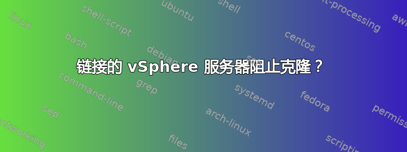 链接的 vSphere 服务器阻止克隆？