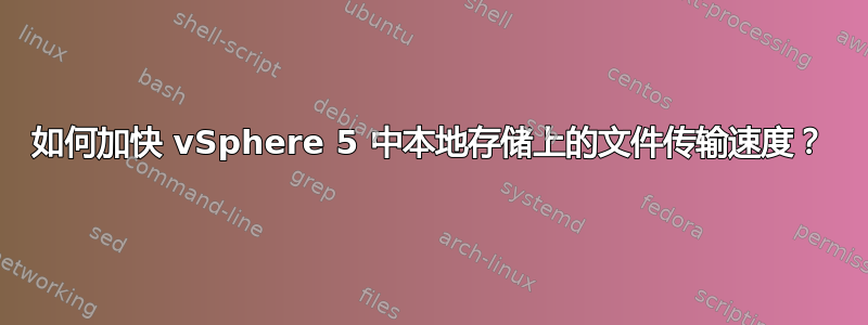 如何加快 vSphere 5 中本地存储上的文件传输速度？