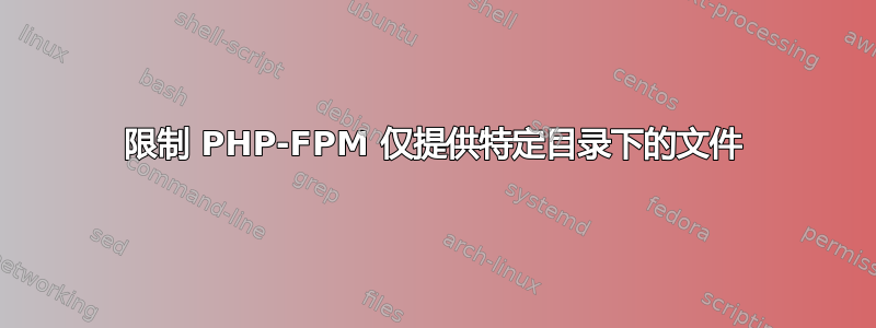 限制 PHP-FPM 仅提供特定目录下的文件