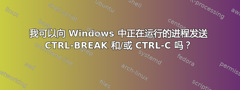 我可以向 Windows 中正在运行的进程发送 CTRL-BREAK 和/或 CTRL-C 吗？