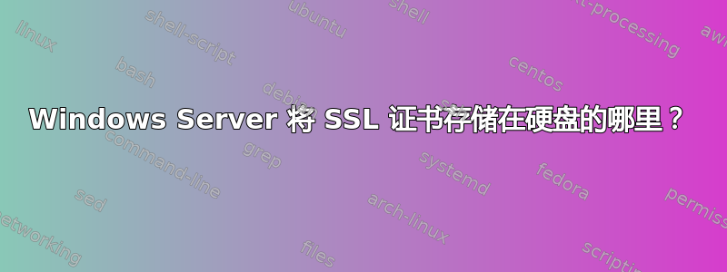 Windows Server 将 SSL 证书存储在硬盘的哪里？