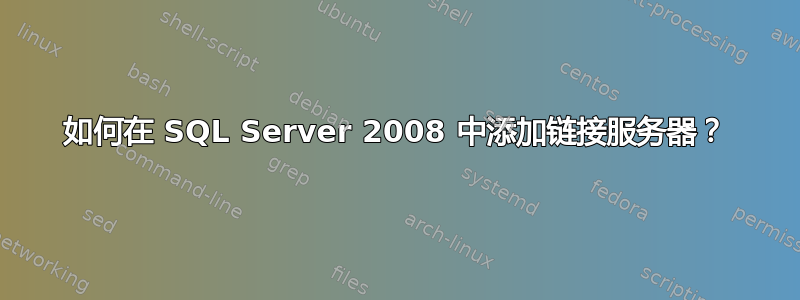 如何在 SQL Server 2008 中添加链接服务器？