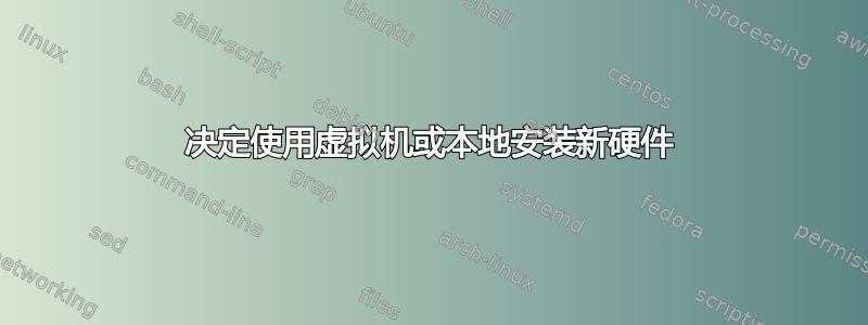 决定使用虚拟机或本地安装新硬件