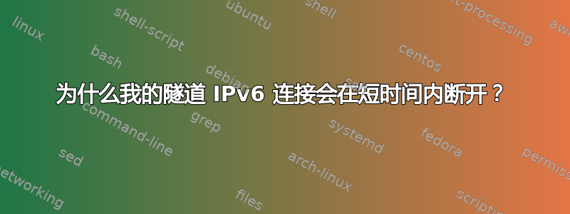 为什么我的隧道 IPv6 连接会在短时间内断开？