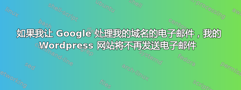 如果我让 Google 处理我的域名的电子邮件，我的 Wordpress 网站将不再发送电子邮件 