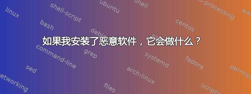 如果我安装了恶意软件，它会做什么？ 