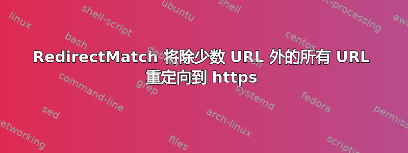 RedirectMatch 将除少数 URL 外的所有 URL 重定向到 https