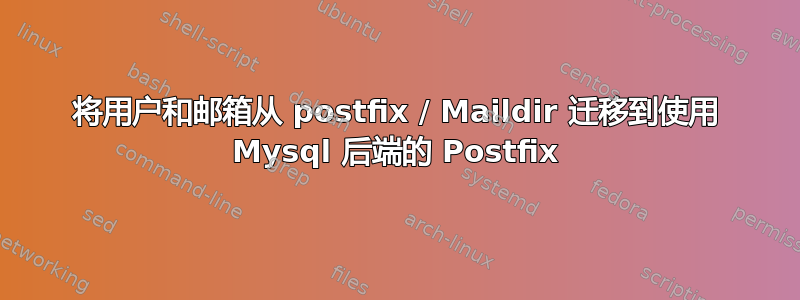 将用户和邮箱从 postfix / Maildir 迁移到使用 Mysql 后端的 Postfix