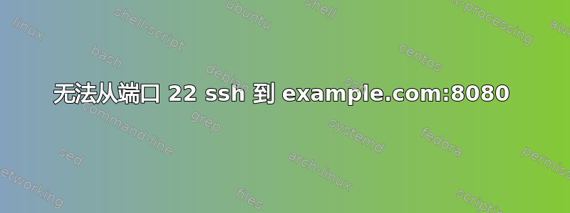 无法从端口 22 ssh 到 example.com:8080