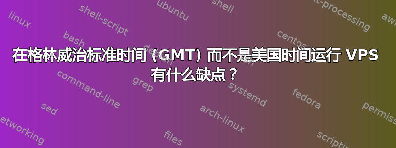 在格林威治标准时间 (GMT) 而不是美国时间运行 VPS 有什么缺点？