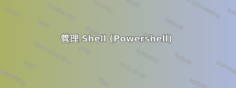 管理 Shell (Powershell)