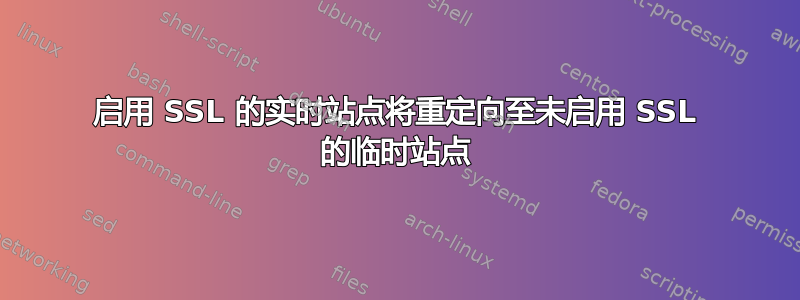 启用 SSL 的实时站点将重定向至未启用 SSL 的临时站点