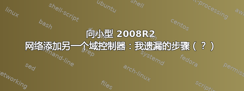 向小型 2008R2 网络添加另一个域控制器：我遗漏的步骤（？）