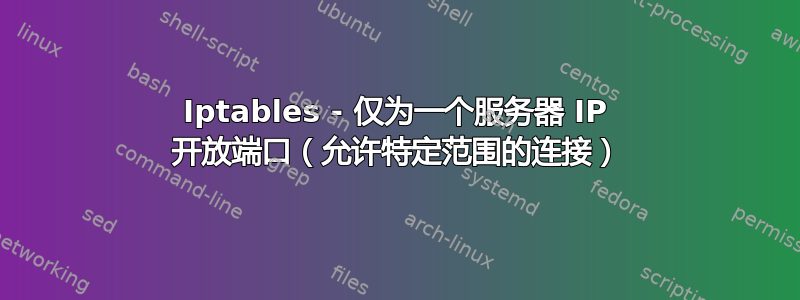 Iptables - 仅为一个服务器 IP 开放端口（允许特定范围的连接）