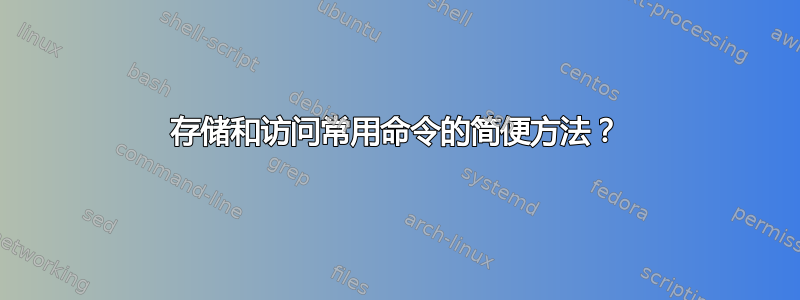 存储和访问常用命令的简便方法？