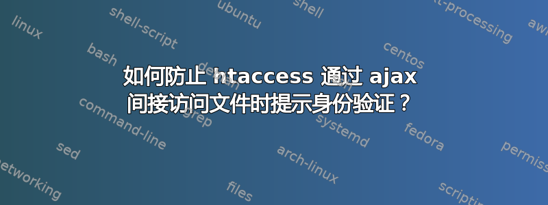 如何防止 htaccess 通过 ajax 间接访问文件时提示身份验证？