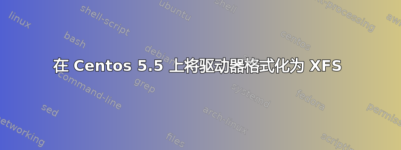 在 Centos 5.5 上将驱动器格式化为 XFS