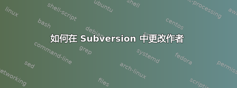 如何在 Subversion 中更改作者