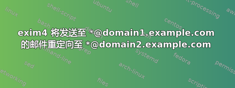 exim4 将发送至 *@domain1.example.com 的邮件重定向至 *@domain2.example.com