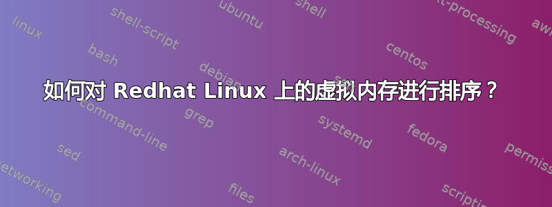 如何对 Redhat Linux 上的虚拟内存进行排序？