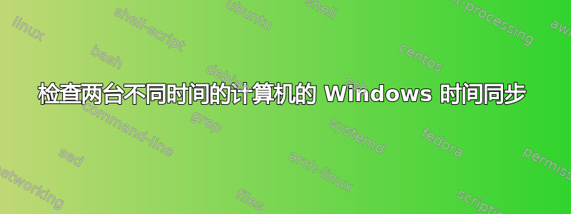 检查两台不同时间的计算机的 Windows 时间同步