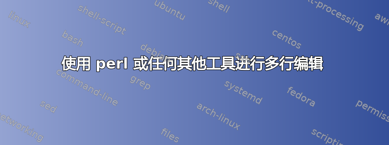 使用 perl 或任何其他工具进行多行编辑