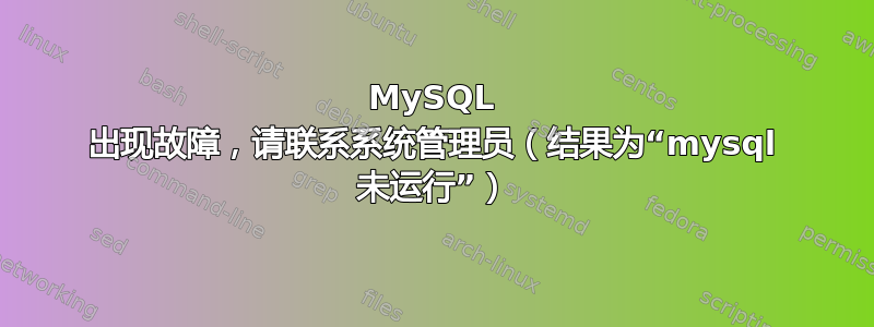 MySQL 出现故障，请联系系统管理员（结果为“mysql 未运行”）