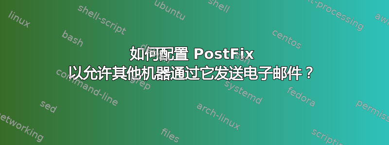 如何配置 PostFix 以允许其他机器通过它发送电子邮件？