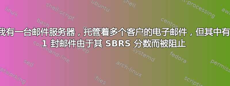 我有一台邮件服务器，托管着多个客户的电子邮件，但其中有 1 封邮件由于其 SBRS 分数而被阻止