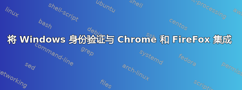 将 Windows 身份验证与 Chrome 和 FireFox 集成